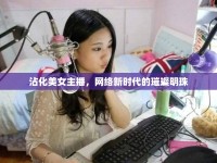 沾化美女主播，網(wǎng)絡新時代的璀璨明珠