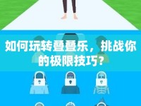 如何玩轉(zhuǎn)疊疊樂，挑戰(zhàn)你的極限技巧？
