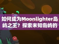 如何成為Moonlighter島嶼之王？探索未知島嶼的攻略來啦！