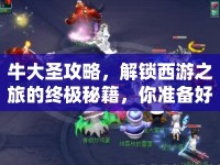 牛大圣攻略，解鎖西游之旅的終極秘籍，你準(zhǔn)備好了嗎？