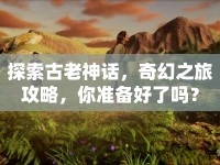 探索古老神話，奇幻之旅攻略，你準備好了嗎？