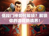 低段門神如何解鎖？解鎖你的游戲新境界！