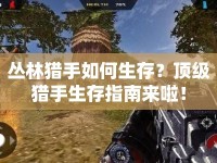 叢林獵手如何生存？頂級(jí)獵手生存指南來(lái)啦！