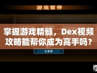 掌握游戲精髓，Dex視頻攻略能幫你成為高手嗎？