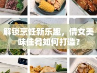解鎖烹飪新樂趣，倩女美味佳肴如何打造？