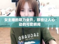 女主播的萌力全開，那些讓人心動的可愛瞬間