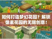 如何打造夢(mèng)幻花園？解鎖像素花園的無(wú)限創(chuàng)意！