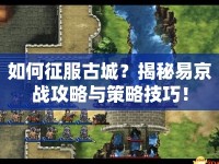 如何征服古城？揭秘易京戰(zhàn)攻略與策略技巧！