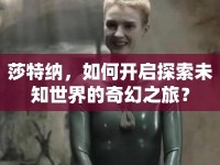 莎特納，如何開啟探索未知世界的奇幻之旅？