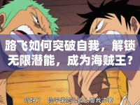 路飛如何突破自我，解鎖無限潛能，成為海賊王？