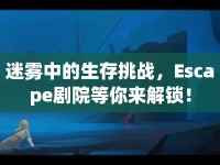 迷霧中的生存挑戰(zhàn)，Escape劇院等你來解鎖！