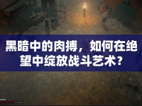 黑暗中的肉搏，如何在絕望中綻放戰(zhàn)斗藝術(shù)？