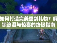 如何打造完美重劍禮物？解鎖浪漫與驚喜的終極指南！