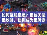 如何征服星辰？揭秘天隕星攻略，助你成為星際霸主！