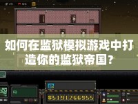如何在監(jiān)獄模擬游戲中打造你的監(jiān)獄帝國？