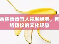 香蕉青青宜人視頻經(jīng)典，網(wǎng)絡(luò)熱議的文化現(xiàn)象