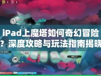 iPad上魔塔如何奇幻冒險？深度攻略與玩法指南揭曉！