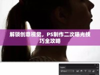 解鎖創(chuàng)意視覺，PS制作二次曝光技巧全攻略