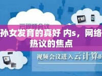 孫女發(fā)育的真好 內(nèi)s，網(wǎng)絡(luò)熱議的焦點