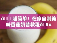 ?超簡單！在家自制美味香蕉奶昔教程?