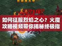 如何征服烈焰之心？火魔攻略視頻帶你揭秘終極指南！