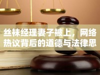 絲襪經(jīng)理妻子被上，網(wǎng)絡(luò)熱議背后的道德與法律思考