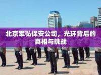 北京軍弘保安公司，光環(huán)背后的真相與挑戰(zhàn)