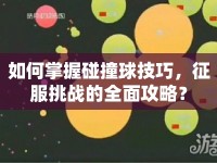 如何掌握碰撞球技巧，征服挑戰(zhàn)的全面攻略？