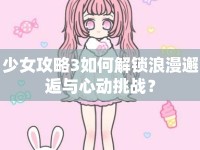 少女攻略3如何解鎖浪漫邂逅與心動(dòng)挑戰(zhàn)？