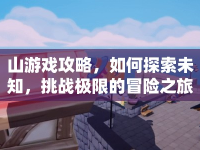 山游戲攻略，如何探索未知，挑戰(zhàn)極限的冒險之旅？