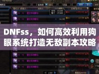 DNFss，如何高效利用狗眼系統(tǒng)打造無敵副本攻略？