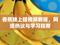香蕉晚上碰視頻教程，網(wǎng)絡熱議與學習指南