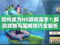 如何成為HS游戲高手？解鎖攻略與策略技巧全解析！