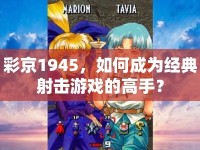 彩京1945，如何成為經(jīng)典射擊游戲的高手？
