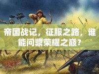 帝國戰(zhàn)記，征服之路，誰能問鼎榮耀之巔？