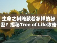 生命之樹(shù)隱藏著怎樣的秘密？揭秘Tree of Life攻略！