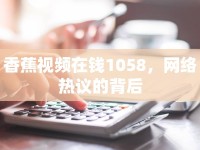 香蕉視頻在錢1058，網(wǎng)絡熱議的背后