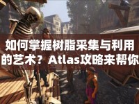 如何掌握樹(shù)脂采集與利用的藝術(shù)？Atlas攻略來(lái)幫你！