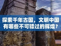 探索千年古國，文明中國有哪些不可錯過的輝煌？