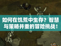 如何在饑荒中生存？智慧與策略并重的冒險(xiǎn)挑戰(zhàn)！