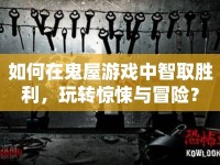 如何在鬼屋游戲中智取勝利，玩轉(zhuǎn)驚悚與冒險？