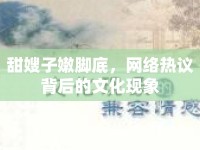甜嫂子嫩腳底，網(wǎng)絡(luò)熱議背后的文化現(xiàn)象
