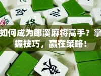 如何成為郎溪麻將高手？掌握技巧，贏在策略！