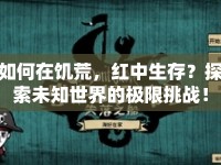 如何在饑荒，紅中生存？探索未知世界的極限挑戰(zhàn)！