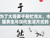為了大哥妻子幫忙瀉火，中醫(yī)養(yǎng)生與現(xiàn)代生活方式的融合