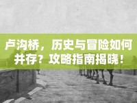 盧溝橋，歷史與冒險如何并存？攻略指南揭曉！