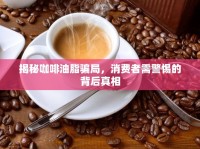 揭秘咖啡油脂騙局，消費(fèi)者需警惕的背后真相