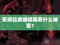 安琪拉廢墟隱藏著什么秘密？