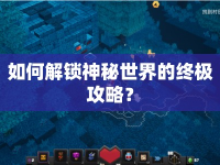 如何解鎖神秘世界的終極攻略？