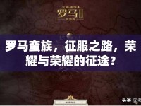 羅馬蠻族，征服之路，榮耀與榮耀的征途？